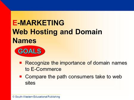 © South-Western Educational Publishing GOALS E-MARKETING Web Hosting and Domain Names  Recognize the importance of domain names to E-Commerce  Compare.