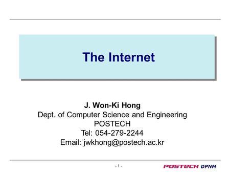 - 1 - DPNM The Internet J. Won-Ki Hong Dept. of Computer Science and Engineering POSTECH Tel: 054-279-2244