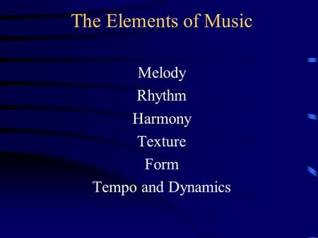 The Elements of Music Melody Rhythm Harmony Texture Form Tempo and Dynamics.