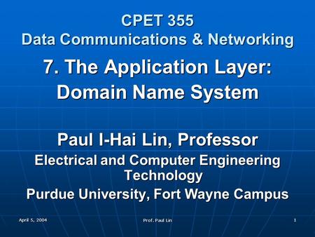April 5, 2004 Prof. Paul Lin 1 CPET 355 Data Communications & Networking 7. The Application Layer: Domain Name System Paul I-Hai Lin, Professor Electrical.