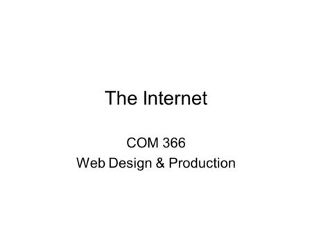 The Internet COM 366 Web Design & Production. Brief history Internet began as nationwide network for Department of Defense in 1960s –Expanded to universities.