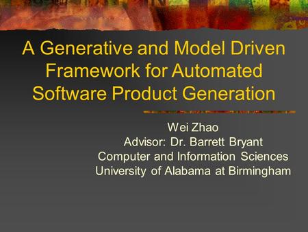 A Generative and Model Driven Framework for Automated Software Product Generation Wei Zhao Advisor: Dr. Barrett Bryant Computer and Information Sciences.