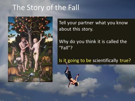 Tell your partner what you know about this story. Why do you think it is called the “Fall”? Is it going to be scientifically true? The Story of the Fall.
