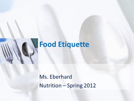 Food Etiquette Ms. Eberhard Nutrition – Spring 2012.