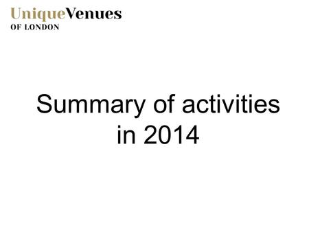 Summary of activities in 2014. Promotional Activity 2014 was a year of extraordinary activity as Unique Venues of London celebrated its 21 st Anniversary.