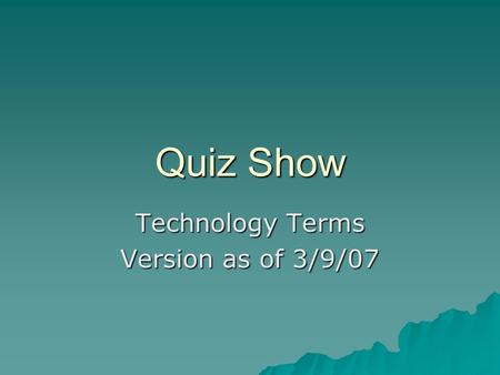 Quiz Show Technology Terms Version as of 3/9/07. Vocabulary Quiz Board Acronyms True / False Multiple Choice AnythingPeople $100 $200 $300 $400 $500.