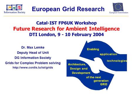 Dr. Max Lemke Deputy Head of Unit DG Information Society Grids for Complex Problem solving  Catal-IST FP6UK Workshop Future.