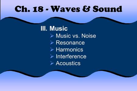 Ch Waves & Sound III. Music Music vs. Noise Resonance Harmonics
