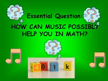 Essential Question: HOW CAN MUSIC POSSIBLY HELP YOU IN MATH?