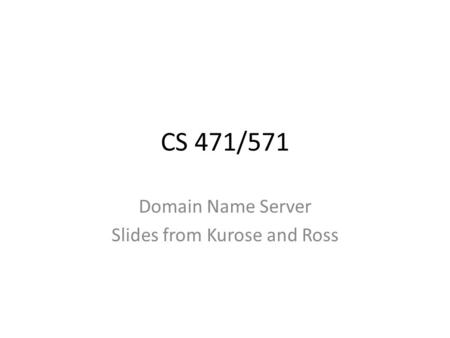 CS 471/571 Domain Name Server Slides from Kurose and Ross.