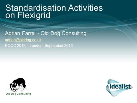 Standardisation Activities on Felxigrid – ECOC 2013 – London, September 2013 0 Standardisation Activities on Flexigrid Adrian Farrel - Old Dog Consulting.