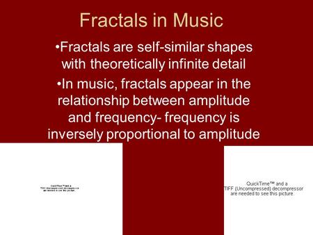 Fractals in Music Fractals are self-similar shapes with theoretically infinite detail In music, fractals appear in the relationship between amplitude and.