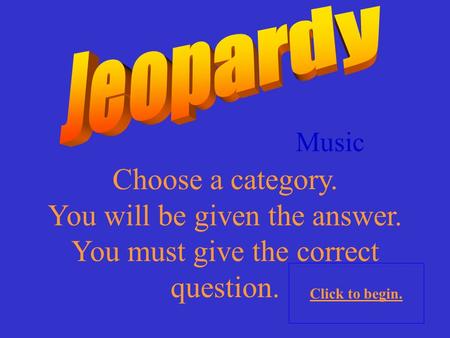 Choose a category. You will be given the answer. You must give the correct question. Click to begin. Music.