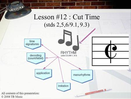 Lesson #12 : Cut Time (stds 2,5,6/9.1, 9.3) All contents of this presentation: © 2008 TB Music.
