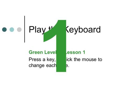 Play the Keyboard Green Level:Lesson 1 Press a key, or click the mouse to change each slide. 1.