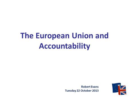 The European Union and Accountability Robert Evans Tuesday 22 October 2013.
