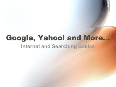 Google, Yahoo! and More… Internet and Searching Basics.