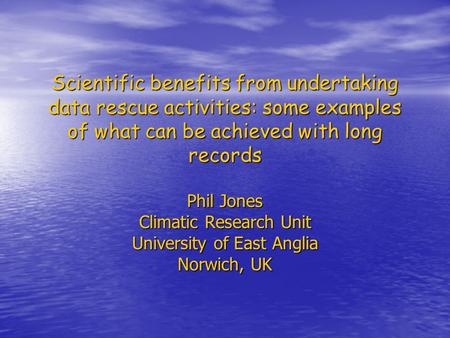Scientific benefits from undertaking data rescue activities: some examples of what can be achieved with long records Phil Jones Climatic Research Unit.