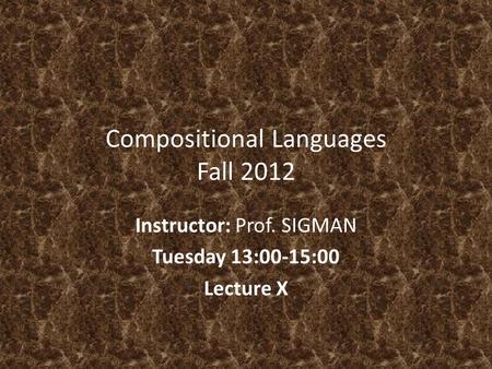 Compositional Languages Fall 2012 Instructor: Prof. SIGMAN Tuesday 13:00-15:00 Lecture X.