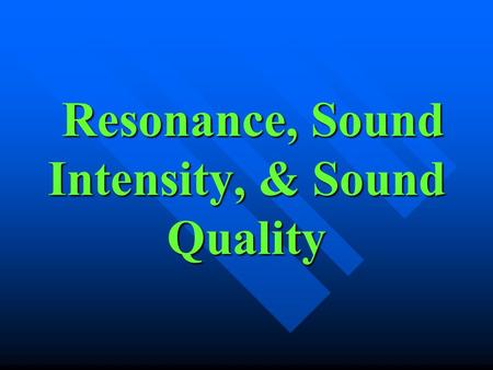 Resonance, Sound Intensity, & Sound Quality Resonance, Sound Intensity, & Sound Quality.