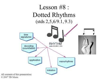 Lesson #8 : Dotted Rhythms (stds 2,5,6/9.1, 9.3) All contents of this presentation: © 2007 TB Music.