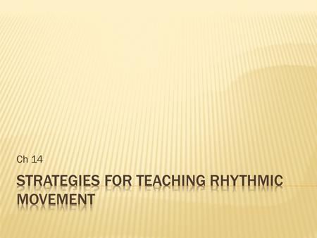 Ch 14.  Rhythmic Movement: mvmt in time to sound  Dance: moving rhythmically usually to music during prescribed steps & gestures  Typically done in.