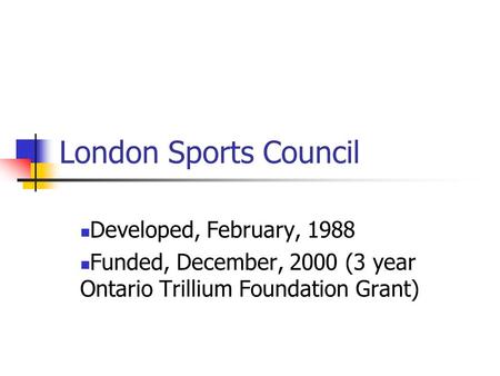 London Sports Council Developed, February, 1988 Funded, December, 2000 (3 year Ontario Trillium Foundation Grant)