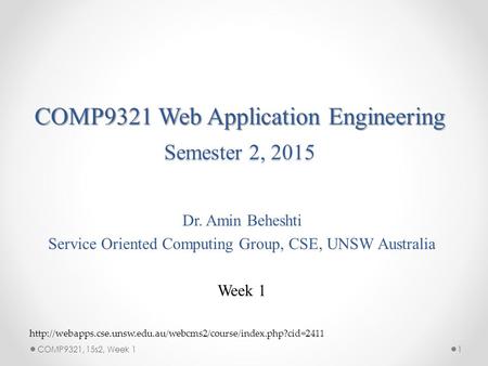 COMP9321 Web Application Engineering Semester 2, 2015 Dr. Amin Beheshti Service Oriented Computing Group, CSE, UNSW Australia Week 1 1COMP9321, 15s2, Week.