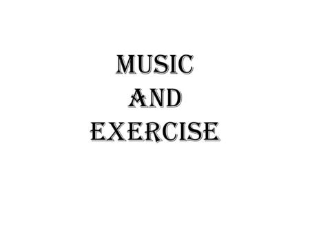MUSIC AND EXERCISE. Enhancing movement with music/rhythm is nothing new.