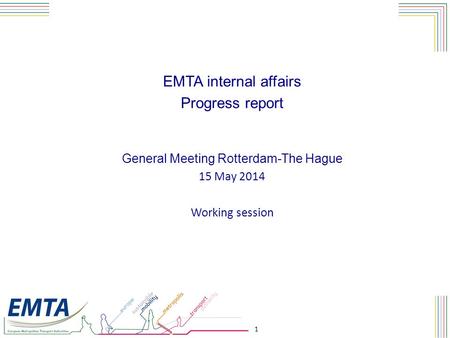 1 EMTA internal affairs Progress report General Meeting Rotterdam-The Hague 15 May 2014 Working session.