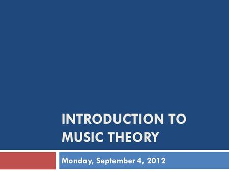 INTRODUCTION TO MUSIC THEORY Monday, September 4, 2012.