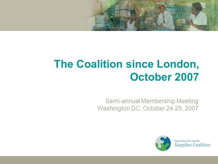London Membership MeetingWashington Membership Meeting24 October 2007 The Coalition since London, October 2007 Semi-annual Membership Meeting Washington.