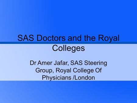 SAS Doctors and the Royal Colleges Dr Amer Jafar, SAS Steering Group, Royal College Of Physicians /London.