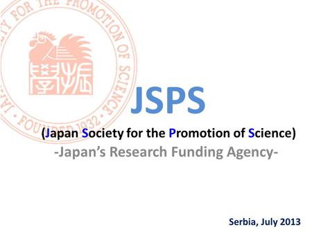 Serbia, July 2013 JSPS (Japan Society for the Promotion of Science) -Japan’s Research Funding Agency-