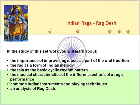 In the study of this set work you will learn about: the importance of improvising music as part of the oral tradition the rag as a form of Indian melody.