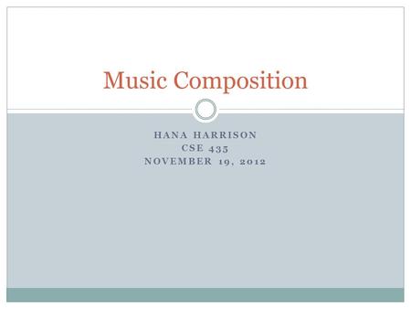HANA HARRISON CSE 435 NOVEMBER 19, 2012 Music Composition.