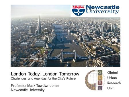 London Today, London Tomorrow Challenges and Agendas for the City’s Future Professor Mark Tewdwr-Jones Newcastle University.