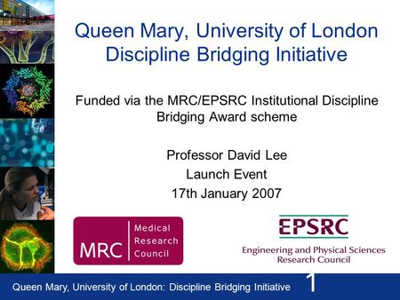 Queen Mary, University of London: Discipline Bridging Initiative 1 Queen Mary, University of London Discipline Bridging Initiative Funded via the MRC/EPSRC.