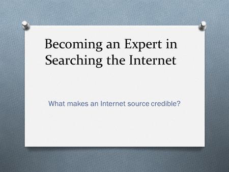 Becoming an Expert in Searching the Internet What makes an Internet source credible?
