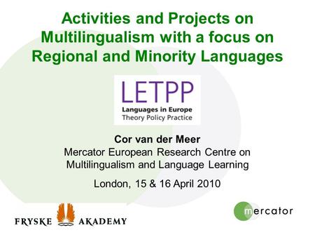 Activities and Projects on Multilingualism with a focus on Regional and Minority Languages Cor van der Meer Mercator European Research Centre on Multilingualism.