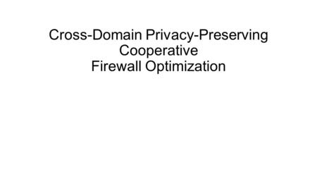 Cross-Domain Privacy-Preserving Cooperative Firewall Optimization.