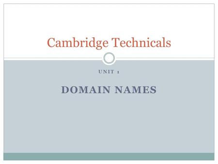UNIT 1 DOMAIN NAMES Cambridge Technicals. Domain names You are going to prepare a presentation for a group of small business owners. They are interested.