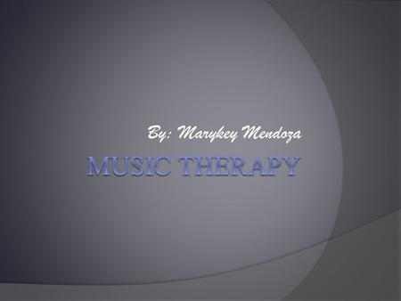 By: Marykey Mendoza. What is Music Therapy  Music Therapy is using music to help a person who is in mental, social needs, as well as other reactions.