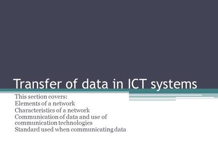 Transfer of data in ICT systems This section covers: Elements of a network Characteristics of a network Communication of data and use of communication.