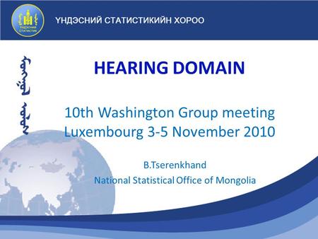 HEARING DOMAIN 10th Washington Group meeting Luxembourg 3-5 November 2010 B.Tserenkhand National Statistical Office of Mongolia.