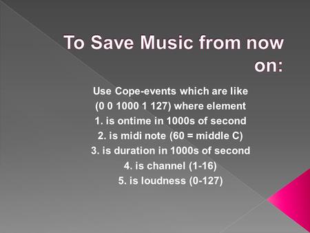 Use Cope-events which are like (0 0 1000 1 127) where element 1. is ontime in 1000s of second 2. is midi note (60 = middle C) 3. is duration in 1000s of.