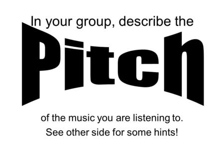 In your group, describe the of the music you are listening to. See other side for some hints!