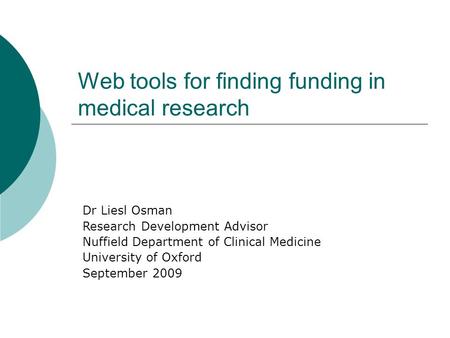 Dr Liesl Osman Research Development Advisor Nuffield Department of Clinical Medicine University of Oxford September 2009 Web tools for finding funding.