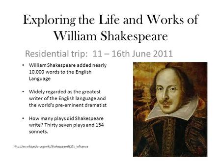 Exploring the Life and Works of William Shakespeare Residential trip: 11 – 16th June 2011 William Shakespeare added nearly 10,000 words to the English.