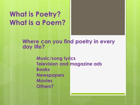 What is Poetry? What is a Poem? Where can you find poetry in every day life? Music/song lyrics Television and magazine ads Books Newspapers Movies Others?